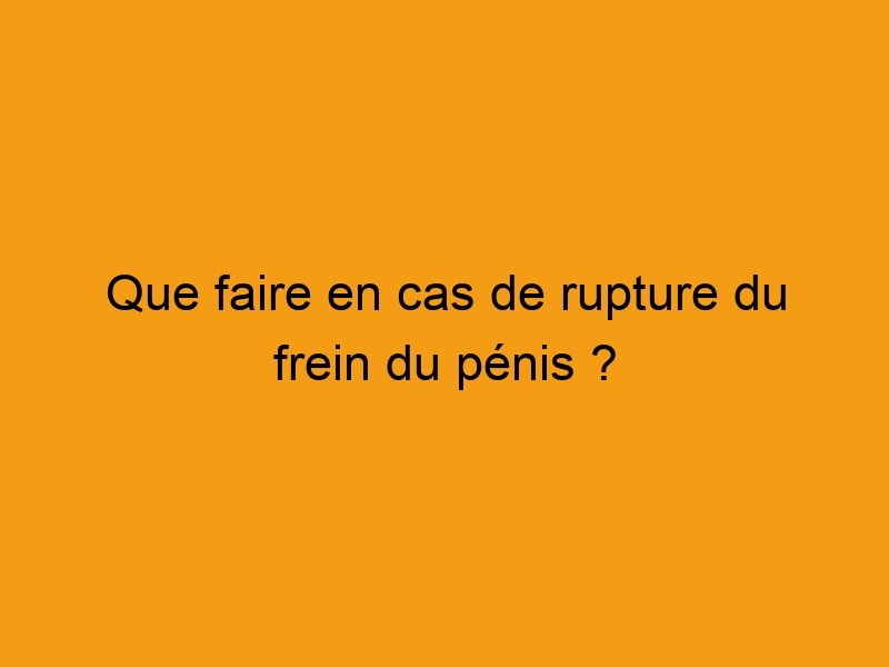 Que faire en cas de rupture du frein du pénis ? Secretsdeshommes — free download